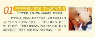 宝宝牙膏讲究多 不含氟是王道?	宝宝的牙膏产品很多，今天我就与大家分享下楠楠在2岁时用过的一个牙膏产品：奥V牙膏，虽然价格有些小贵，但是物有所值，还是值得推荐的。奥乐牙膏的产品成分也是纯天然的，最重要的是无氟，对孩子来说真是安全。一般宝宝入口的东西我都会先做尝试，我要确定没有问题我才会给宝宝用。牙膏说到底也是进入口腔的东西，所以我还是比较谨慎的。因此自己先用这个牙膏试验了一下。这个牙膏入口比较容易化开，刷了下，有一种沙沙的感觉，泡沫不是很多。不像一般的牙膏，一刷就是满嘴泡泡。我不喜欢这种很多泡泡的牙膏，因