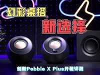 幻彩桌搭新选择！创新Pebble X Plus开箱评测