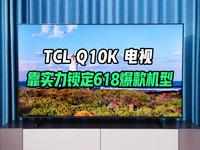 提前锁定618爆款机型？TCL Q10K 旗舰Mini LED电视评测