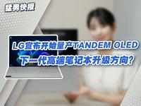 LG宣布开始量产Tandem OLED，下一代高端笔记本升级方向？