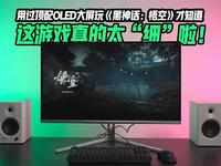 用过顶配OLED大屏玩《黑神话：悟空》才知道，这游戏真的太“细”啦！